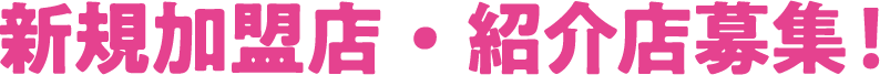 新規加盟店・紹介店募集！